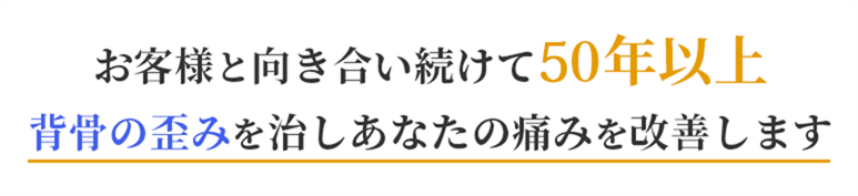 お客様と向き合い続けて40年以上背骨の歪みを治しあなたの痛みを改善します